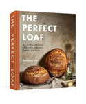 THE PERFECT LOAF -- THE CRAFT + SCIENCE OF SOURDOUGH BREADS, SWEETS + MORE